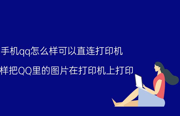 手机qq怎么样可以直连打印机 怎样把QQ里的图片在打印机上打印？